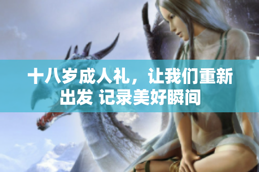 十八歲成人禮，讓我們重新出發(fā) 記錄美好瞬間