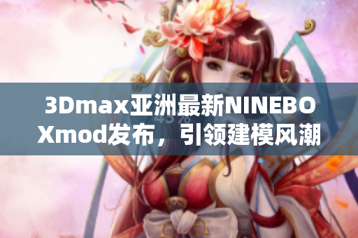 3Dmax亞洲最新NINEBOXmod發(fā)布，引領(lǐng)建模風(fēng)潮