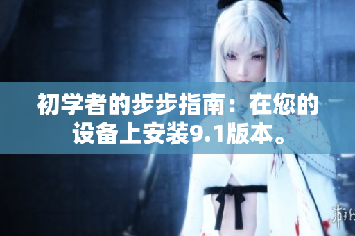初學(xué)者的步步指南：在您的設(shè)備上安裝9.1版本。