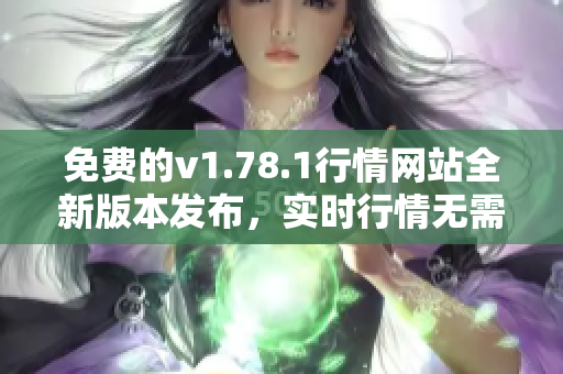 免費(fèi)的v1.78.1行情網(wǎng)站全新版本發(fā)布，實時行情無需費(fèi)用，詳細(xì)數(shù)據(jù)一手掌握
