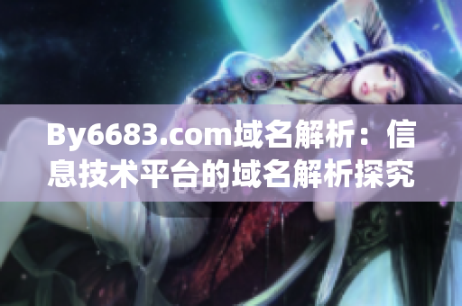By6683.com域名解析：信息技術(shù)平臺的域名解析探究