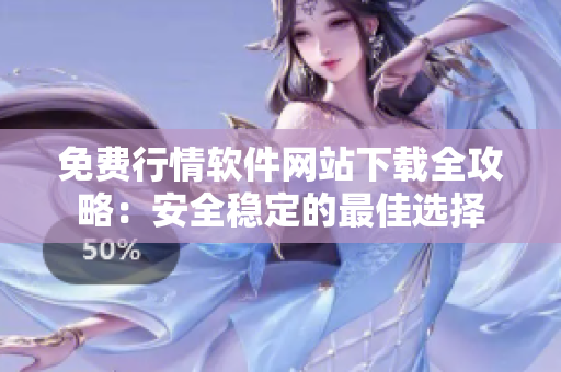 免費行情軟件網(wǎng)站下載全攻略：安全穩(wěn)定的最佳選擇