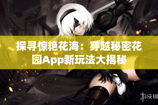 探尋驚艷花海：穿越秘密花園App新玩法大揭秘