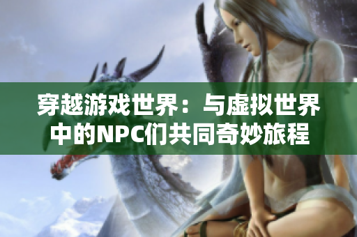 穿越游戲世界：與虛擬世界中的NPC們共同奇妙旅程