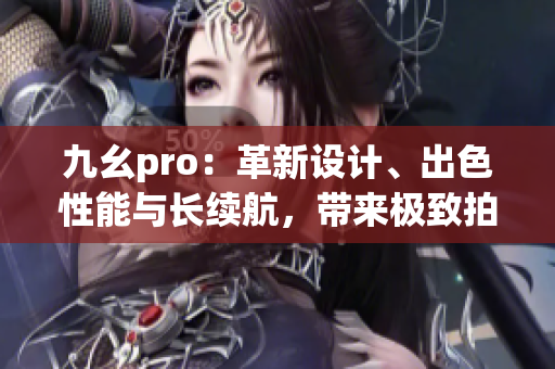 九幺pro：革新設(shè)計、出色性能與長續(xù)航，帶來極致拍攝體驗