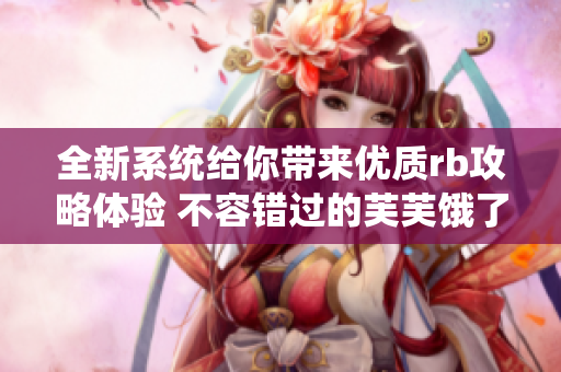 全新系統(tǒng)給你帶來優(yōu)質(zhì)rb攻略體驗 不容錯過的芙芙餓了攻略大全
