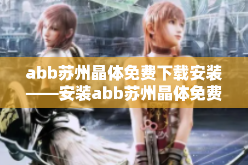 abb蘇州晶體免費(fèi)下載安裝——安裝abb蘇州晶體免費(fèi)下載的步驟