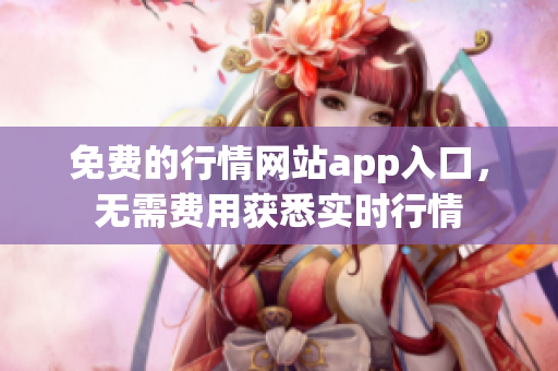 免費(fèi)的行情網(wǎng)站app入口，無需費(fèi)用獲悉實時行情