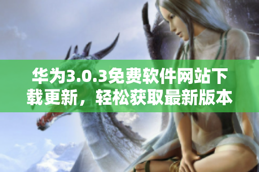 華為3.0.3免費(fèi)軟件網(wǎng)站下載更新，輕松獲取最新版本