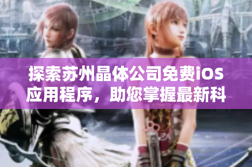 探索蘇州晶體公司免費(fèi)iOS應(yīng)用程序，助您掌握最新科技趨勢(shì)