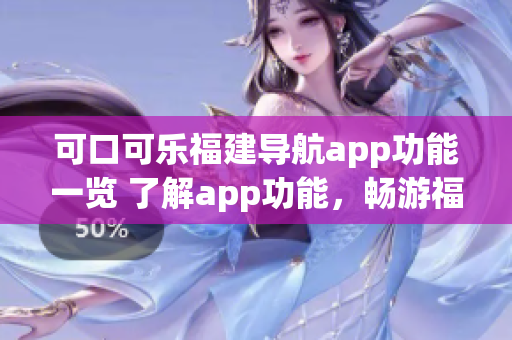 可口可樂(lè)福建導(dǎo)航app功能一覽 了解app功能，暢游福建!