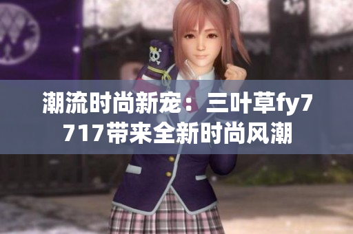 潮流時(shí)尚新寵：三葉草fy7717帶來(lái)全新時(shí)尚風(fēng)潮