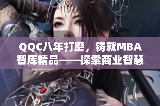 QQC八年打磨，鑄就MBA智庫精品——探索商業(yè)智慧的秘訣