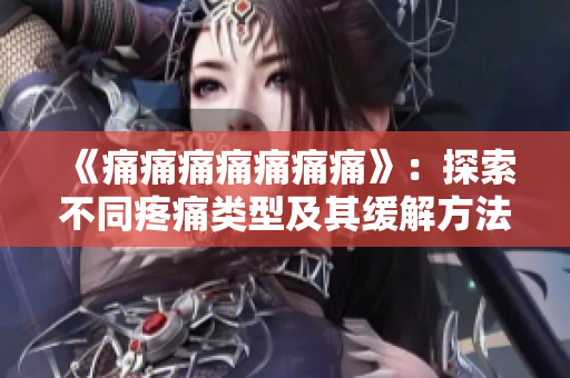 《痛痛痛痛痛痛痛》：探索不同疼痛類型及其緩解方法