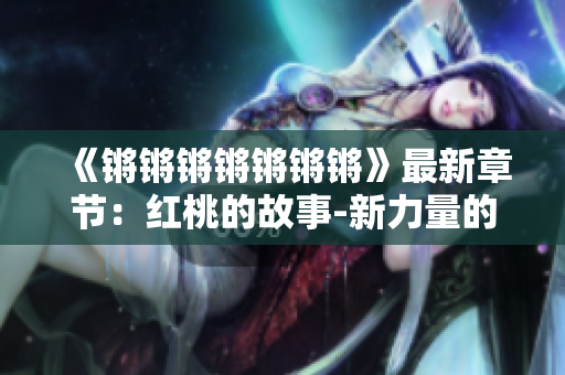 《鏘鏘鏘鏘鏘鏘鏘》最新章節(jié)：紅桃的故事-新力量的崛起