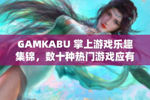 GAMKABU 掌上游戲樂趣集錦，數(shù)十種熱門游戲應(yīng)有盡有