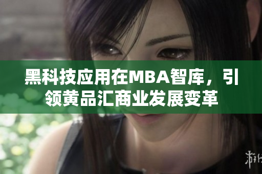 黑科技應(yīng)用在MBA智庫，引領(lǐng)黃品匯商業(yè)發(fā)展變革