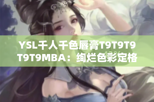 YSL千人千色唇膏T9T9T9T9T9MBA：絢爛色彩定格時(shí)尚風(fēng)尚
