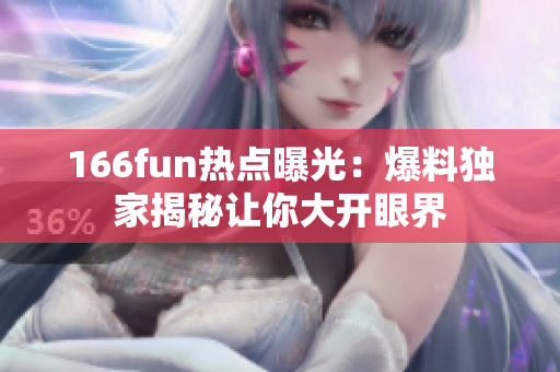 166fun熱點(diǎn)曝光：爆料獨(dú)家揭秘讓你大開眼界