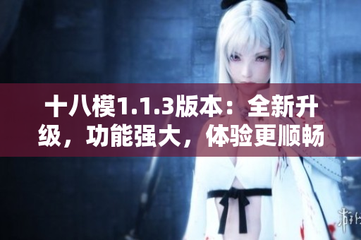 十八模1.1.3版本：全新升級(jí)，功能強(qiáng)大，體驗(yàn)更順暢
