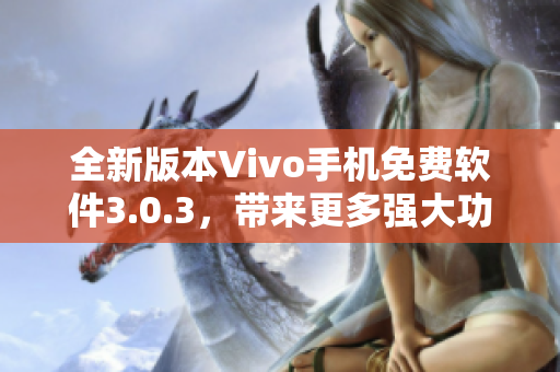 全新版本Vivo手機(jī)免費(fèi)軟件3.0.3，帶來(lái)更多強(qiáng)大功能