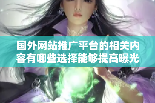國外網(wǎng)站推廣平臺的相關(guān)內(nèi)容有哪些選擇能夠提高曝光度？