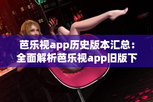 芭樂視app歷史版本匯總：全面解析芭樂視app舊版下載安裝攻略