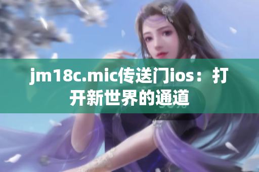 jm18c.mic傳送門ios：打開新世界的通道