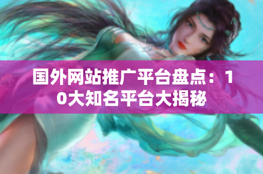 國外網(wǎng)站推廣平臺盤點：10大知名平臺大揭秘