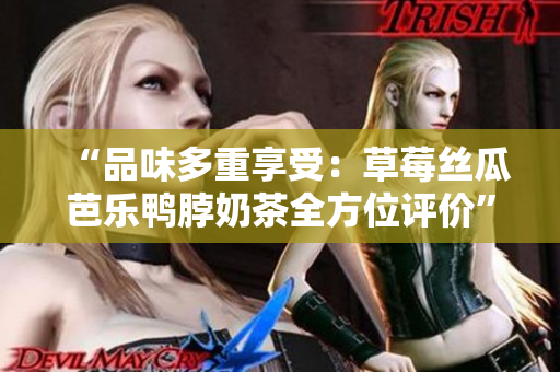 “品味多重享受：草莓絲瓜芭樂鴨脖奶茶全方位評價”