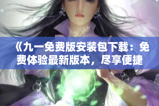 《九一免費(fèi)版安裝包下載：免費(fèi)體驗(yàn)最新版本，盡享便捷游戲樂(lè)趣！》