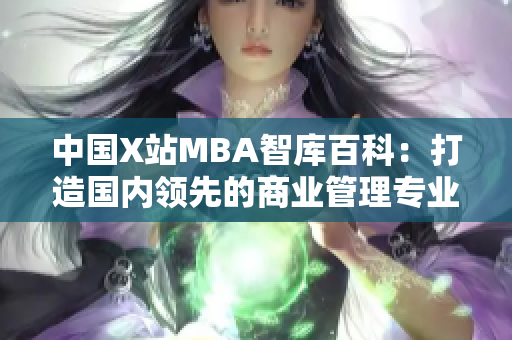 中國X站MBA智庫百科：打造國內(nèi)領(lǐng)先的商業(yè)管理專業(yè)知識庫