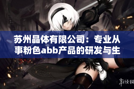 蘇州晶體有限公司：專業(yè)從事粉色abb產(chǎn)品的研發(fā)與生產(chǎn)