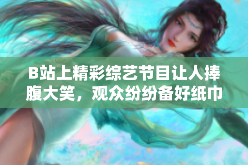 B站上精彩綜藝節(jié)目讓人捧腹大笑，觀眾紛紛備好紙巾應(yīng)對笑到淚流的情節(jié)