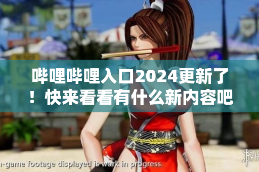 嗶哩嗶哩入口2024更新了！快來看看有什么新內(nèi)容吧
