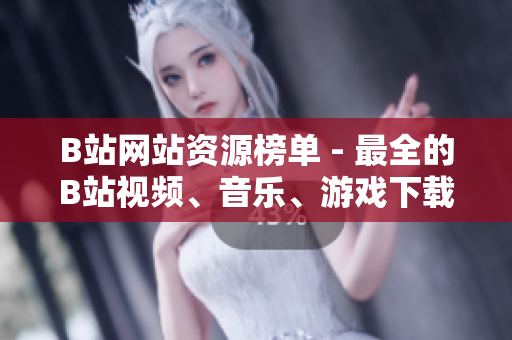 B站網(wǎng)站資源榜單 - 最全的B站視頻、音樂、游戲下載大全