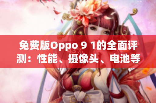 免費(fèi)版Oppo 9 1的全面評測：性能、攝像頭、電池等功能全面解析