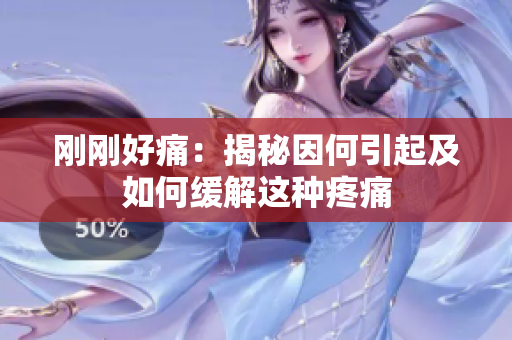 剛剛好痛：揭秘因何引起及如何緩解這種疼痛