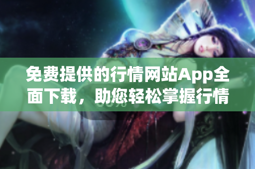 免費提供的行情網(wǎng)站App全面下載，助您輕松掌握行情動態(tài)