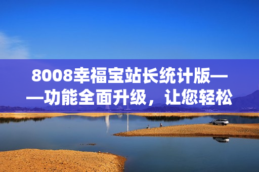 8008幸福寶站長統(tǒng)計版——功能全面升級，讓您輕松把握網(wǎng)站數(shù)據(jù)