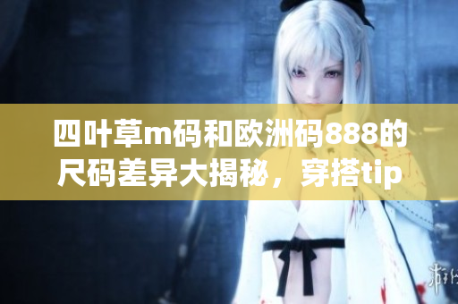 四葉草m碼和歐洲碼888的尺碼差異大揭秘，穿搭tips超實用