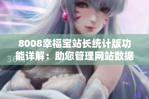 8008幸福寶站長統(tǒng)計版功能詳解：助您管理網(wǎng)站數(shù)據(jù)更簡單