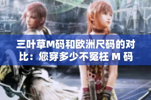 三葉草M碼和歐洲尺碼的對比：您穿多少不冤枉 M 碼？