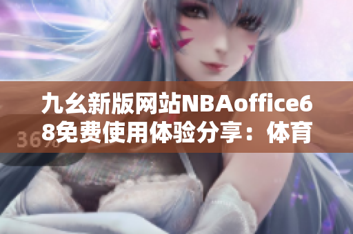 九幺新版網(wǎng)站NBAoffice68免費(fèi)使用體驗(yàn)分享：體育迷的福音