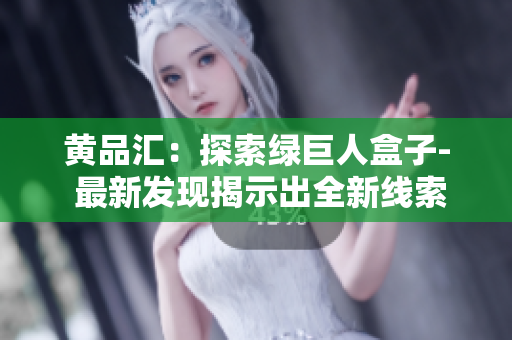 黃品匯：探索綠巨人盒子- 最新發(fā)現(xiàn)揭示出全新線索!