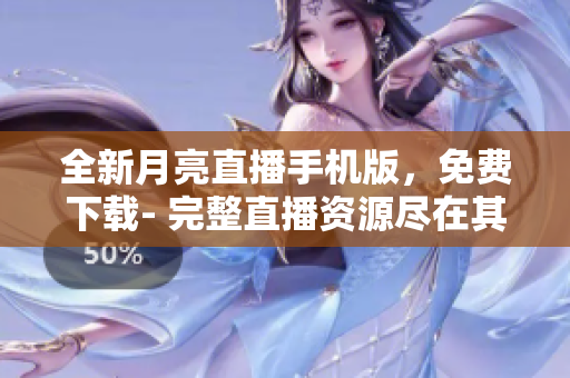 全新月亮直播手機版，免費下載- 完整直播資源盡在其中