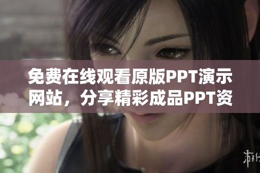 免費(fèi)在線觀看原版PPT演示網(wǎng)站，分享精彩成品PPT資源