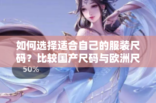 如何選擇適合自己的服裝尺碼？比較國(guó)產(chǎn)尺碼與歐洲尺碼的使用場(chǎng)景