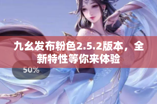 九幺發(fā)布粉色2.5.2版本，全新特性等你來體驗