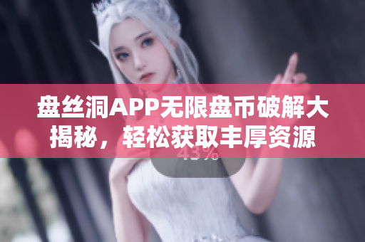 盤絲洞APP無限盤幣破解大揭秘，輕松獲取豐厚資源